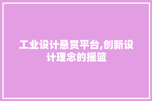 工业设计悬赏平台,创新设计理念的摇篮