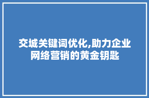 交城关键词优化,助力企业网络营销的黄金钥匙