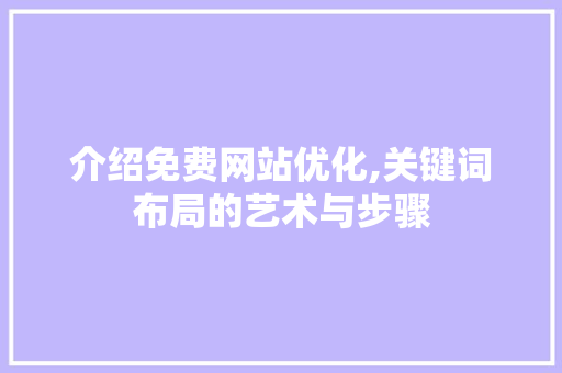 介绍免费网站优化,关键词布局的艺术与步骤