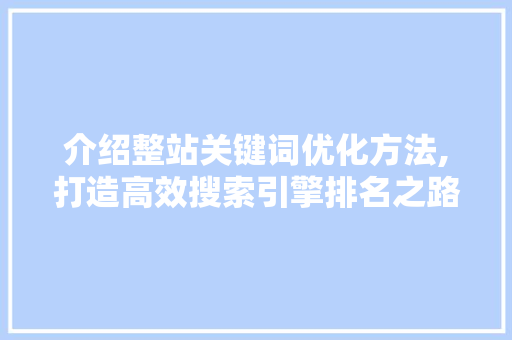 介绍整站关键词优化方法,打造高效搜索引擎排名之路
