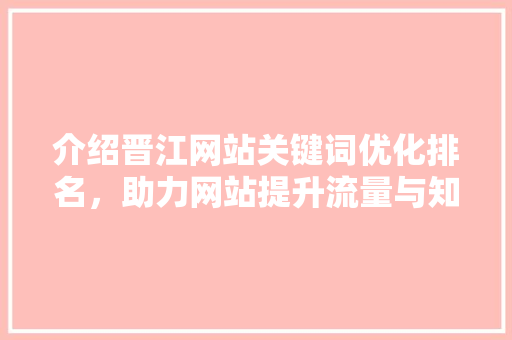 介绍晋江网站关键词优化排名，助力网站提升流量与知名度 MySQL