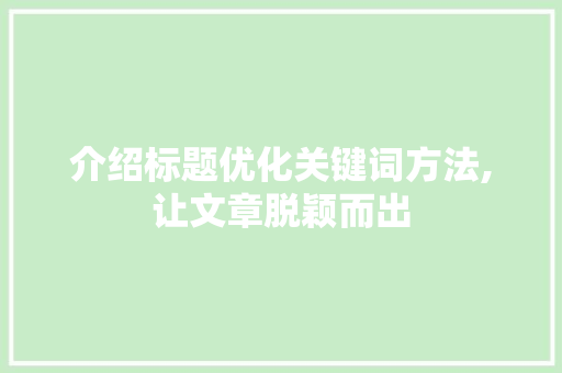 介绍标题优化关键词方法,让文章脱颖而出