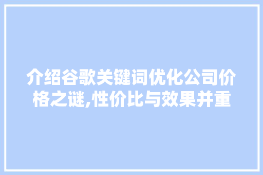 介绍谷歌关键词优化公司价格之谜,性价比与效果并重 MySQL