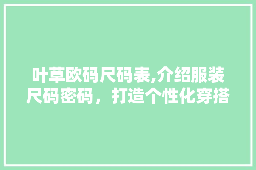 叶草欧码尺码表,介绍服装尺码密码，打造个性化穿搭