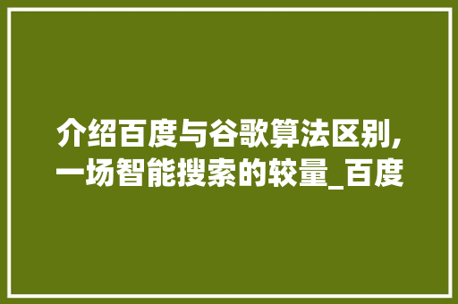介绍百度与谷歌算法区别,一场智能搜索的较量_百度和谷歌的算法区别