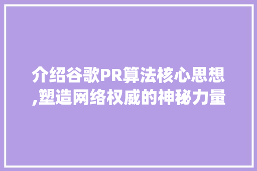 介绍谷歌PR算法核心思想,塑造网络权威的神秘力量_简述谷歌pr算法核心思想是什么