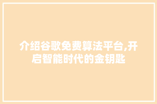 介绍谷歌免费算法平台,开启智能时代的金钥匙