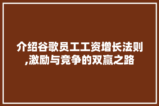 介绍谷歌员工工资增长法则,激励与竞争的双赢之路