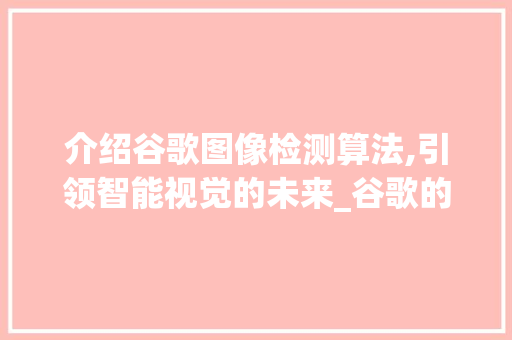 介绍谷歌图像检测算法,引领智能视觉的未来_谷歌的图像检测算法有哪些
