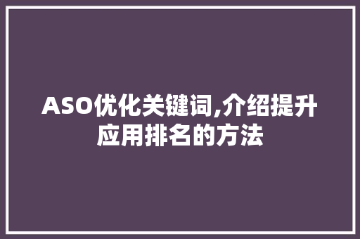 ASO优化关键词,介绍提升应用排名的方法