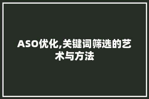 ASO优化,关键词筛选的艺术与方法