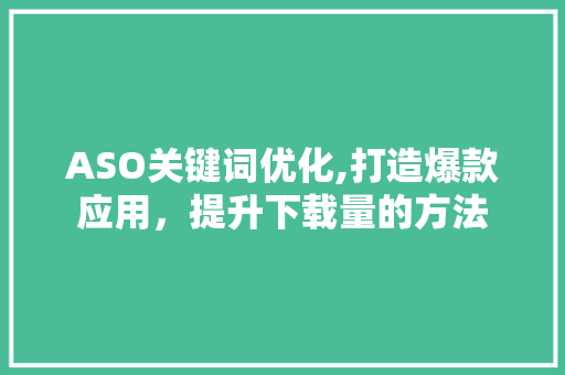 ASO关键词优化,打造爆款应用，提升下载量的方法