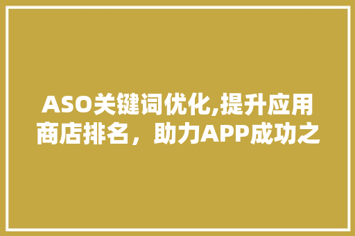 ASO关键词优化,提升应用商店排名，助力APP成功之路
