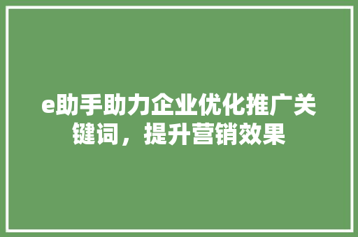 e助手助力企业优化推广关键词，提升营销效果