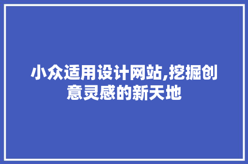 小众适用设计网站,挖掘创意灵感的新天地 网站建设