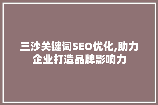 三沙关键词SEO优化,助力企业打造品牌影响力