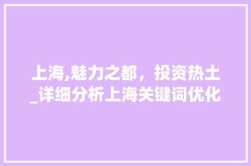 上海,魅力之都，投资热土_详细分析上海关键词优化步骤