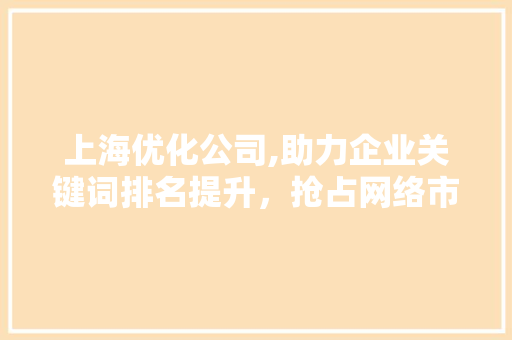 上海优化公司,助力企业关键词排名提升，抢占网络市场先机