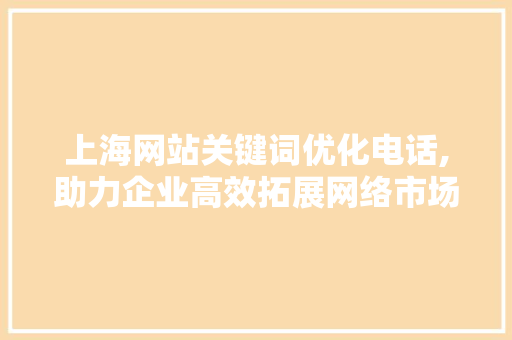 上海网站关键词优化电话,助力企业高效拓展网络市场