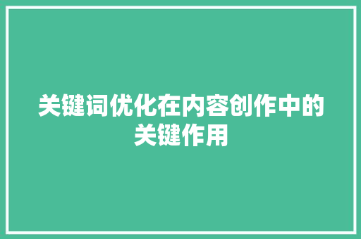 关键词优化在内容创作中的关键作用