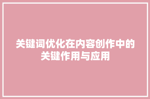 关键词优化在内容创作中的关键作用与应用
