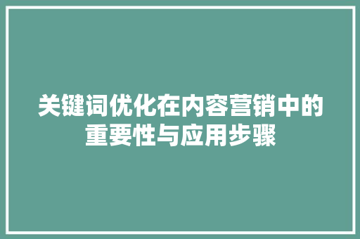 关键词优化在内容营销中的重要性与应用步骤