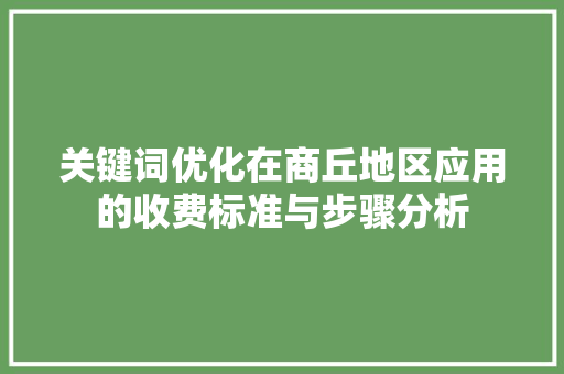 关键词优化在商丘地区应用的收费标准与步骤分析