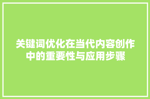 关键词优化在当代内容创作中的重要性与应用步骤
