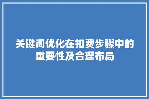 关键词优化在扣费步骤中的重要性及合理布局