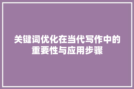 关键词优化在当代写作中的重要性与应用步骤