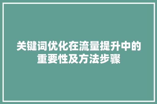关键词优化在流量提升中的重要性及方法步骤