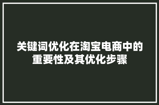 关键词优化在淘宝电商中的重要性及其优化步骤
