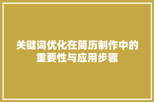 关键词优化在简历制作中的重要性与应用步骤