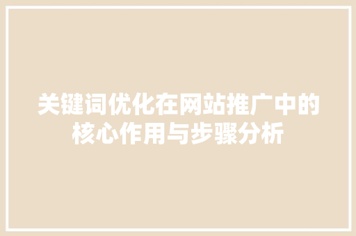 关键词优化在网站推广中的核心作用与步骤分析