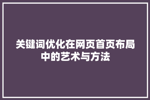 关键词优化在网页首页布局中的艺术与方法