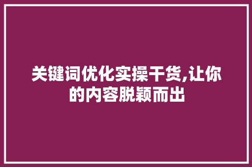 关键词优化实操干货,让你的内容脱颖而出