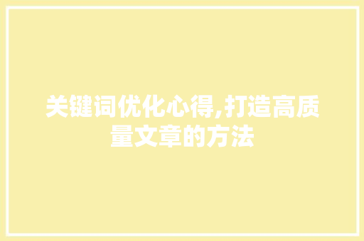 关键词优化心得,打造高质量文章的方法