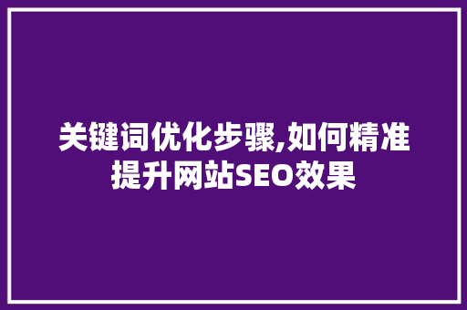 关键词优化步骤,如何精准提升网站SEO效果