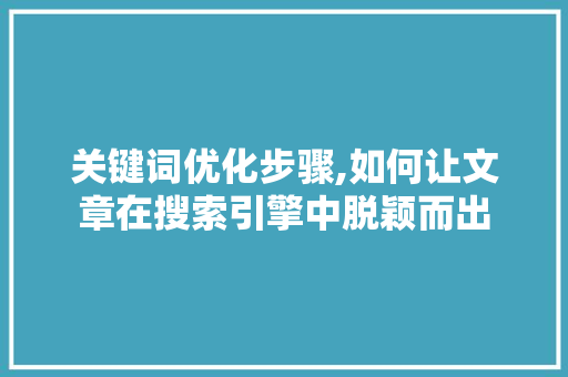 关键词优化步骤,如何让文章在搜索引擎中脱颖而出