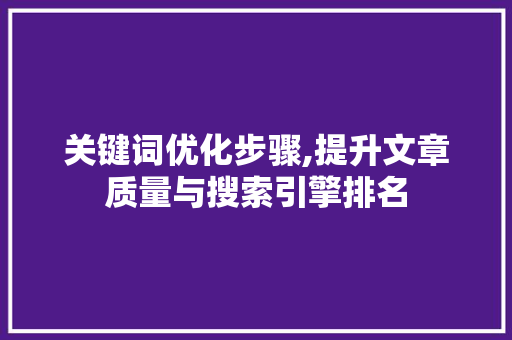 关键词优化步骤,提升文章质量与搜索引擎排名