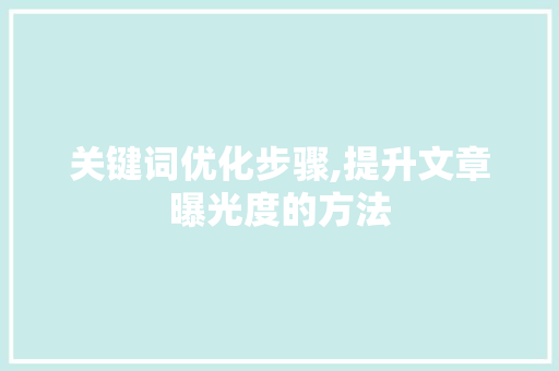关键词优化步骤,提升文章曝光度的方法