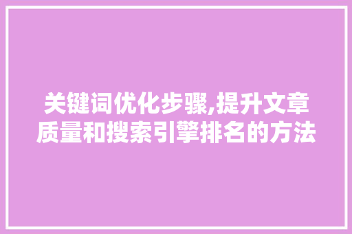 关键词优化步骤,提升文章质量和搜索引擎排名的方法