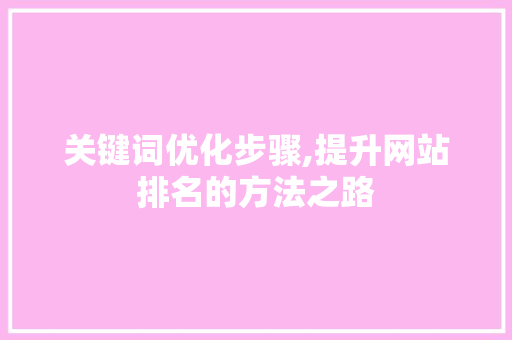 关键词优化步骤,提升网站排名的方法之路