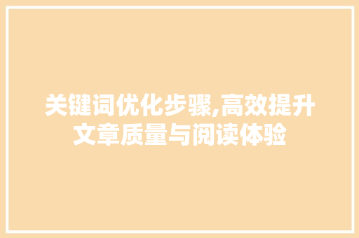 关键词优化步骤,高效提升文章质量与阅读体验
