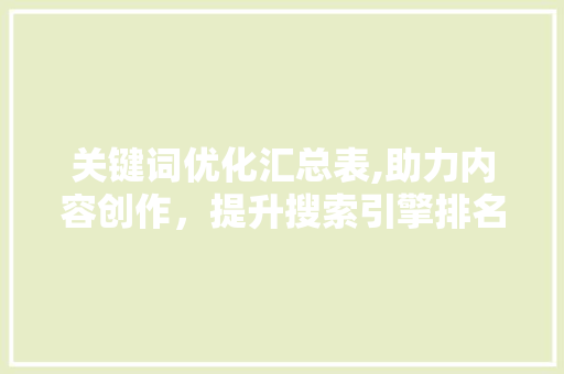 关键词优化汇总表,助力内容创作，提升搜索引擎排名