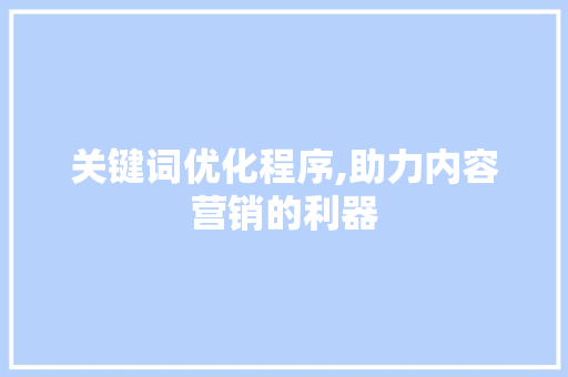 关键词优化程序,助力内容营销的利器