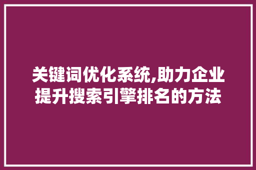 关键词优化系统,助力企业提升搜索引擎排名的方法