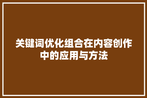 关键词优化组合在内容创作中的应用与方法