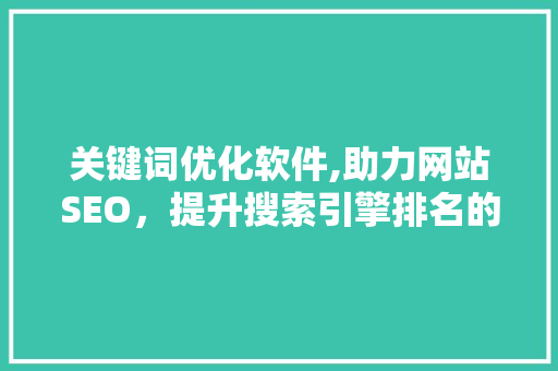 关键词优化软件,助力网站SEO，提升搜索引擎排名的得力助手