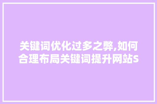 关键词优化过多之弊,如何合理布局关键词提升网站SEO效果